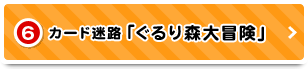 6 カード迷路「ぐるり森大冒険」