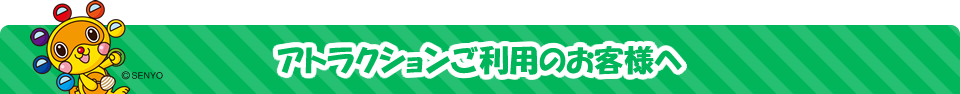 アトラクションご利用のお客様へ